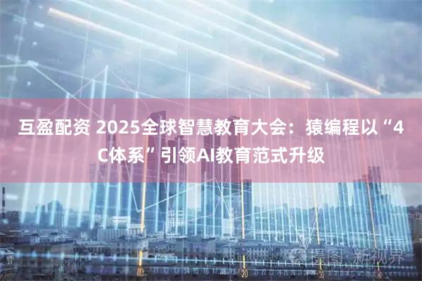 互盈配资 2025全球智慧教育大会：猿编程以“4C体系”引领AI教育范式升级