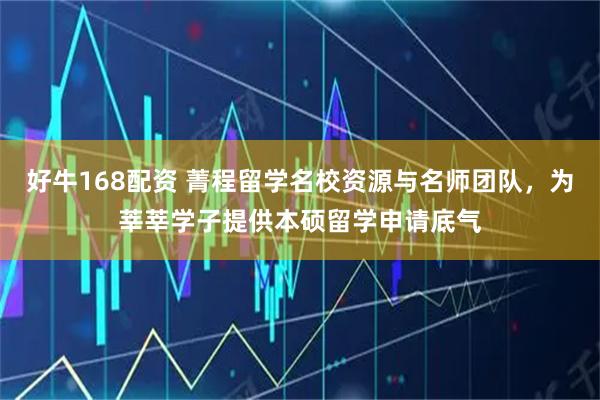 好牛168配资 菁程留学名校资源与名师团队，为莘莘学子提供本硕留学申请底气