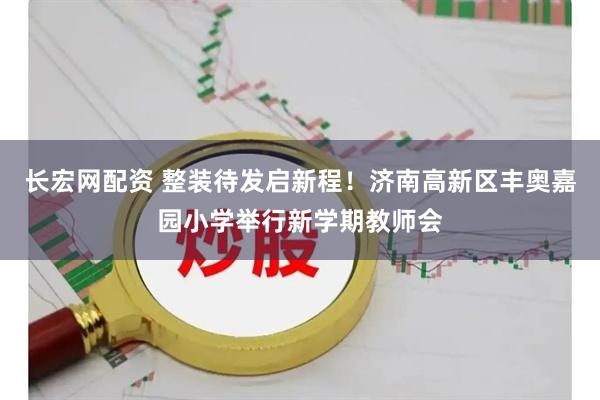 长宏网配资 整装待发启新程！济南高新区丰奥嘉园小学举行新学期教师会