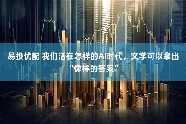 易投优配 我们活在怎样的AI时代，文学可以拿出“像样的答案”