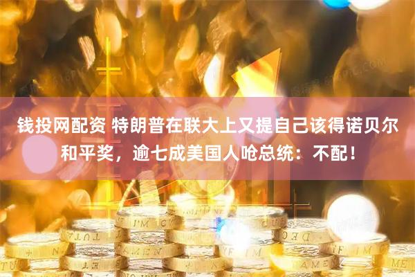 钱投网配资 特朗普在联大上又提自己该得诺贝尔和平奖，逾七成美国人呛总统：不配！