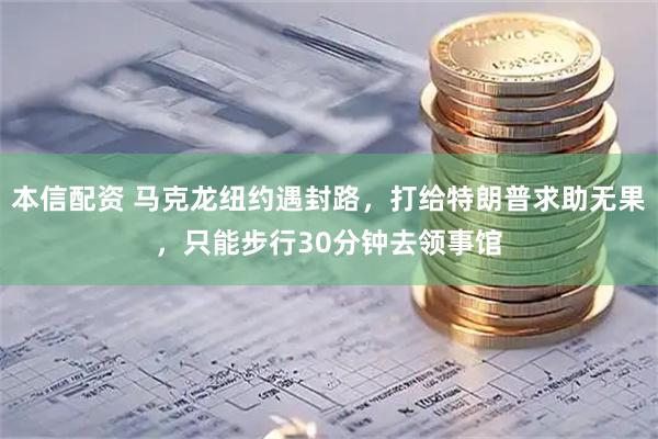本信配资 马克龙纽约遇封路，打给特朗普求助无果，只能步行30分钟去领事馆