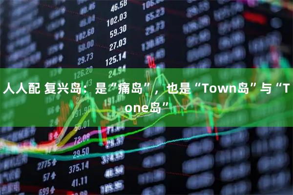人人配 复兴岛：是“痛岛”，也是“Town岛”与“Tone岛”