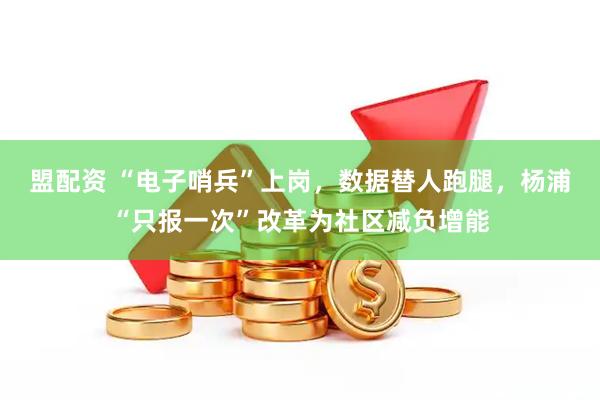 盟配资 “电子哨兵”上岗，数据替人跑腿，杨浦“只报一次”改革为社区减负增能