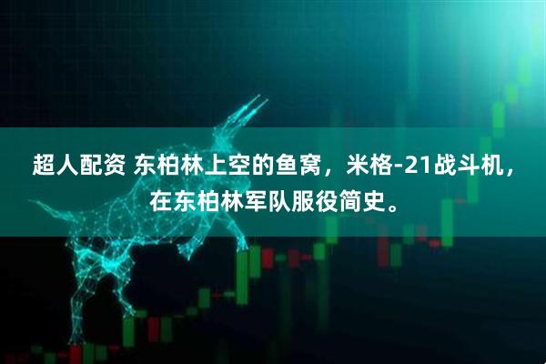 超人配资 东柏林上空的鱼窝，米格-21战斗机，在东柏林军队服役简史。