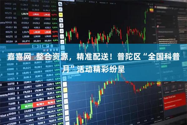 嘉喜网  整合资源，精准配送！普陀区“全国科普月”活动精彩纷呈