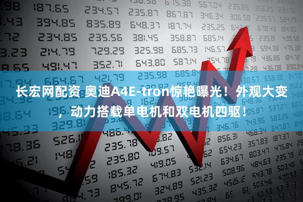 长宏网配资 奥迪A4E-tron惊艳曝光！外观大变，动力搭载单电机和双电机四驱！