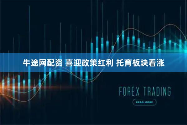 牛途网配资 喜迎政策红利 托育板块看涨