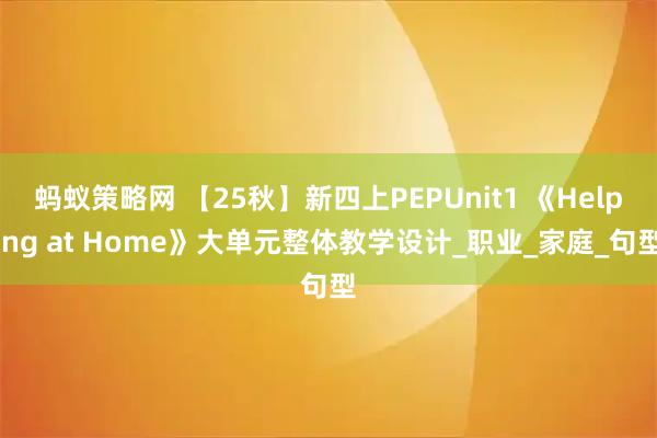 蚂蚁策略网 【25秋】新四上PEPUnit1 《Helping at Home》大单元整体教学设计_职业_家庭_句型