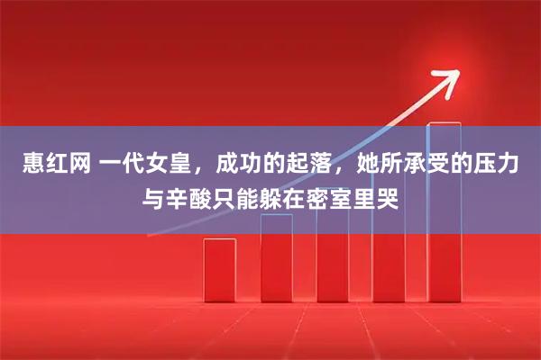惠红网 一代女皇，成功的起落，她所承受的压力与辛酸只能躲在密室里哭