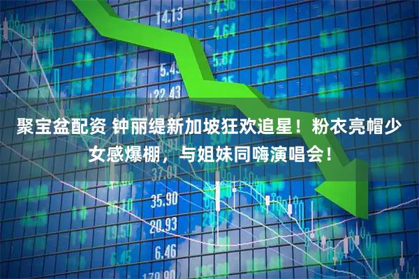 聚宝盆配资 钟丽缇新加坡狂欢追星！粉衣亮帽少女感爆棚，与姐妹同嗨演唱会！