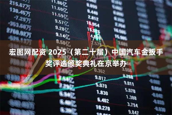 宏图网配资 2025(第二十届)中国汽车金扳手奖评选颁奖典礼在京举办