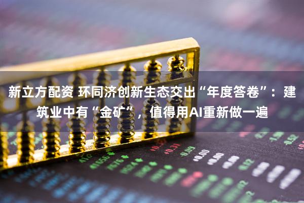 新立方配资 环同济创新生态交出“年度答卷”:建筑业中有“金矿”,值得用AI重新做一遍