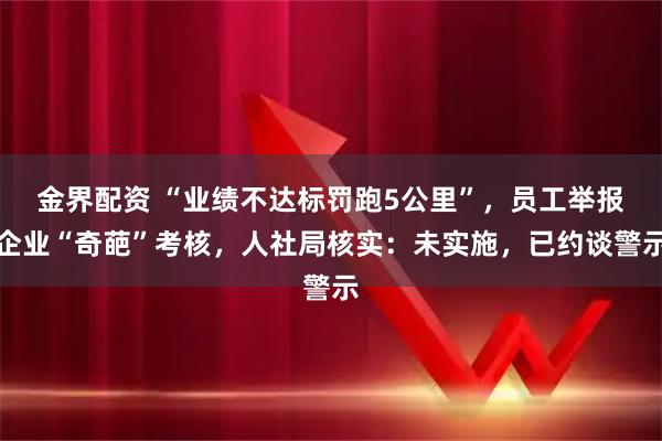 金界配资 “业绩不达标罚跑5公里”，员工举报企业“奇葩”考核，人社局核实：未实施，已约谈警示